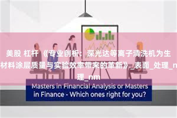 美股 杠杆 《专业剖析：深光达等离子清洗机为生物材料涂层质量与实验效率带来的革新》_表面_处理_nm