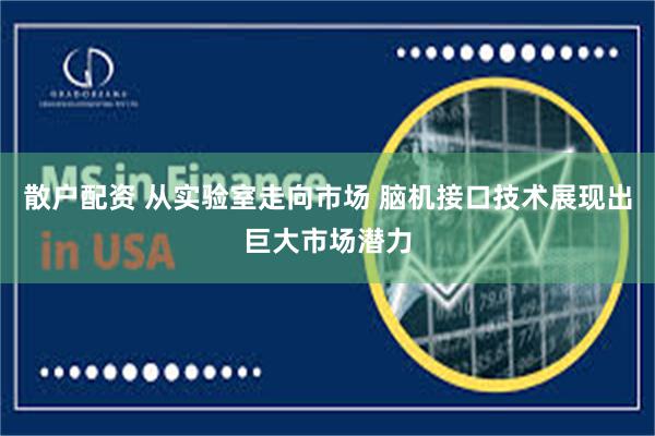 散户配资 从实验室走向市场 脑机接口技术展现出巨大市场潜力