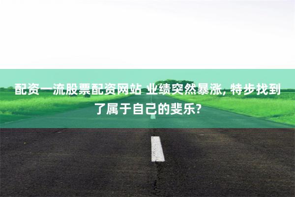 配资一流股票配资网站 业绩突然暴涨, 特步找到了属于自己的斐乐?