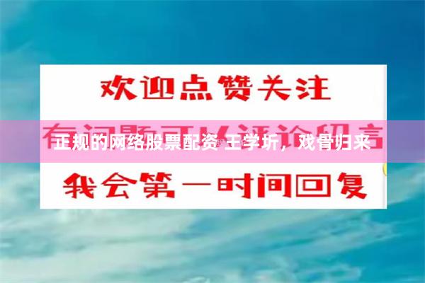 正规的网络股票配资 王学圻，戏骨归来