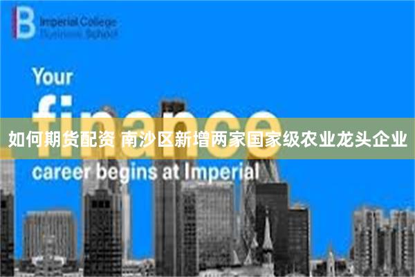 如何期货配资 南沙区新增两家国家级农业龙头企业
