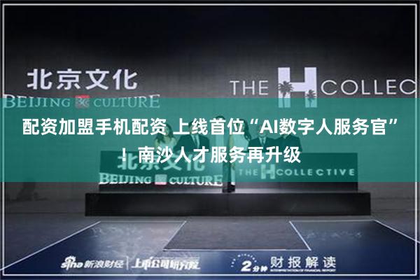配资加盟手机配资 上线首位“AI数字人服务官”！南沙人才服务再升级