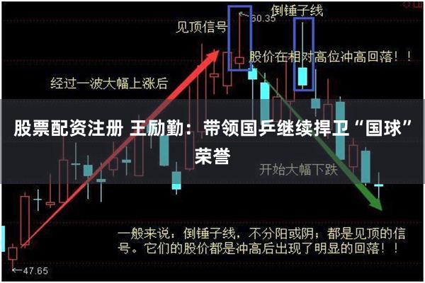   股票配资注册 王励勤：带领国乒继续捍卫“国球”荣誉