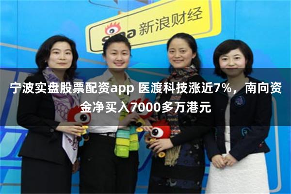 宁波实盘股票配资app 医渡科技涨近7%，南向资金净买入7000多万港元