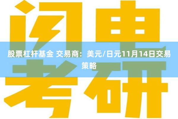 股票杠杆基金 交易商：美元/日元11月14日交易策略