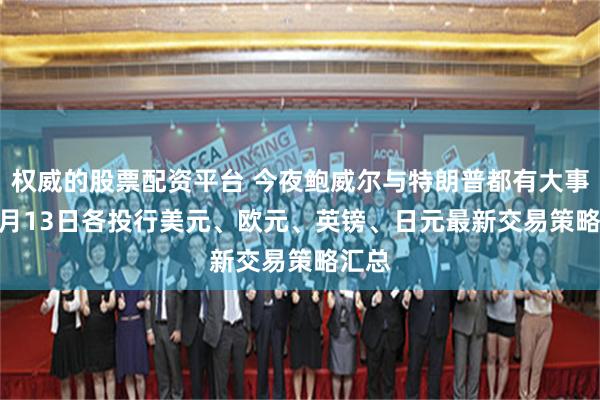 权威的股票配资平台 今夜鲍威尔与特朗普都有大事! 11月13日各投行美元、欧元、英镑、日元最新交易策略汇总