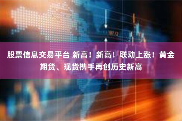 股票信息交易平台 新高！新高！联动上涨！黄金期货、现货携手再创历史新高