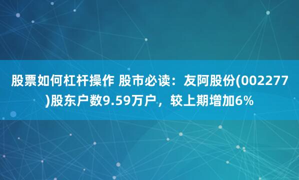 股票如何杠杆操作 股市必读：友阿股份(002277)股东户数9.59万户，较上期增加6%