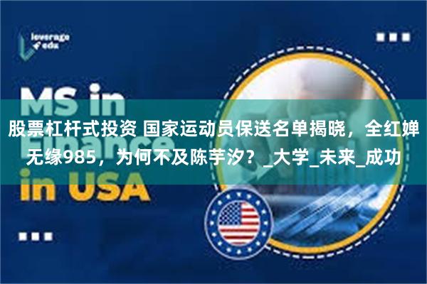 股票杠杆式投资 国家运动员保送名单揭晓，全红婵无缘985，为何不及陈芋汐？_大学_未来_成功