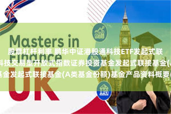 股票杠杆利率 鹏华中证港股通科技ETF发起式联接A: 鹏华中证港股通科技交易型开放式指数证券投资基金发起式联接基金(A类基金份额)基金产品资料概要(更新)