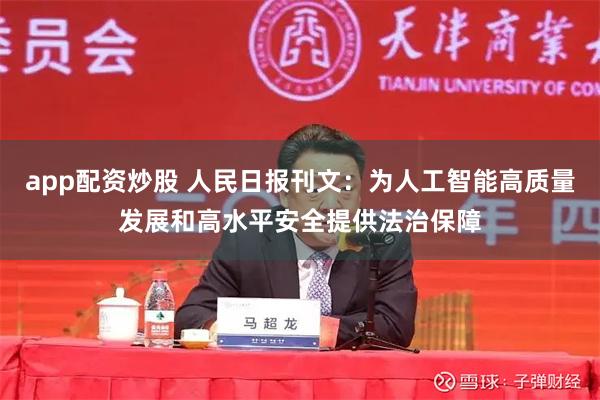 app配资炒股 人民日报刊文：为人工智能高质量发展和高水平安全提供法治保障