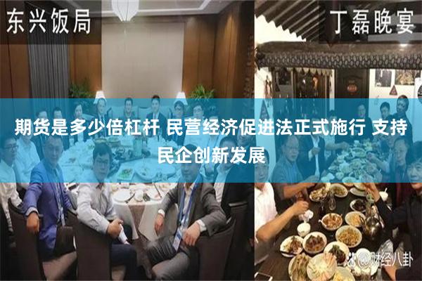 期货是多少倍杠杆 民营经济促进法正式施行 支持民企创新发展