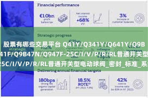 股票有哪些交易平台 Q41Y/Q341Y/Q641Y/Q9B41Y/Q9B47Y/Q9B41F/Q9B47N/Q947F-25C/I/V/P/R/RL普通开关型电动球阀_密封_标准_系统