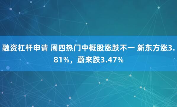 融资杠杆申请 周四热门中概股涨跌不一 新东方涨3.81%，蔚来跌3.47%