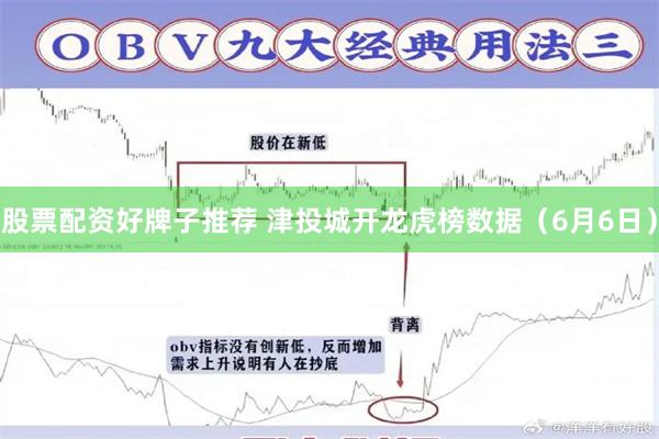 股票配资好牌子推荐 津投城开龙虎榜数据（6月6日）