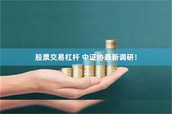 股票交易杠杆 中证协最新调研！